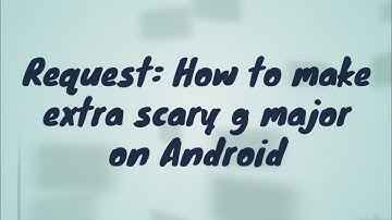 Requested: How to make extra scary g major on android