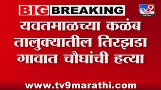 Yavatmal Breaking | यवतमाळच्या कळंब तालुक्यातील तिरझडा गावात चौघांची हत्या
