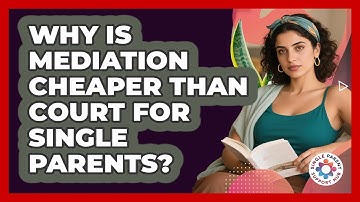 Why Is Mediation Cheaper Than Court For Single Parents? - Single Parent Support Hub