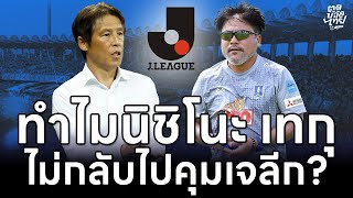 ทำไมนิชิโนะ เทกุไม่กลับไปคุมเจลีก? เจลีกตำแหน่งไหนคนไทยไปเล่นได้?