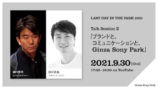 【LAST DAY IN THE PARK 2021】Talk Session 2「ブランドと、コミュニケーションと、Ginza Sony Park」2021.9.30（thu）17:00～18:30