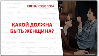 Какой должна быть женщина? Елена Кошелева