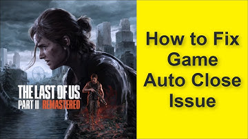 How to Fix The Last of Us Part II Remastered Game Auto Close Issue 2025
