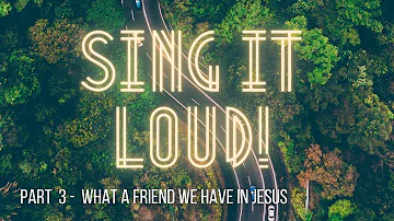 Sing It Loud: Part 3 - What A Friend We Have In Jesus