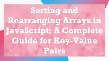 Sorting and Rearranging Arrays in JavaScript: A Complete Guide for Key-Value Pairs
