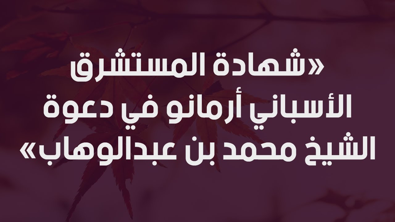 شهادة المستشرق الأسباني أرمانو في دعوة الشيخ محمد بن عبدالوهاب - الشيخ : محمد بن هادي المدخلي
