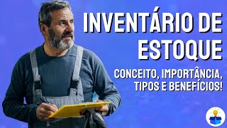 INVENTÁRIO DE ESTOQUE: Conceito, importância, tipos e benefícios (Aula completa)