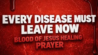 Every Disease Must Leave Your Body Now | Powerful Blood Of Jesus Healing Prayer