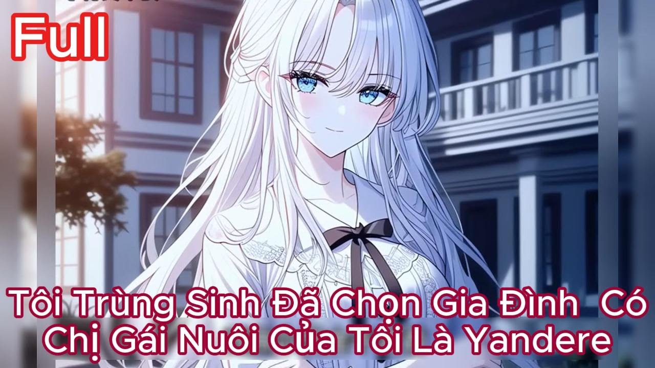 Full Tôi Trùng Sinh Đã Chọn Gia Đình Có Chị Gái Nuôi Là Yandere