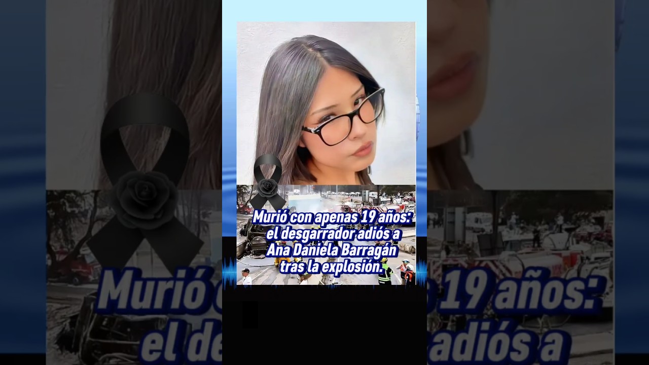 . “Murió con apenas 19 años: el desgarrador adiós a Ana Daniela Barragán tras la explosión”