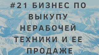 #21 Бизнес по выкупу нерабочей техники, ее ремонту и продаже