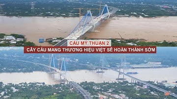 CẦU MỸ THUẬN 2 – CÂY CẦU MANG THƯƠNG HIỆU VIỆT SẼ HOÀN THÀNH SỚM