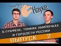 Чуть-Чуть о Науке. Выпуск 2. Графен, тонкие лампочки и гордость российской науки.
