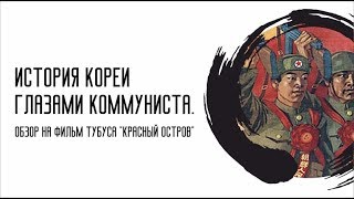 ИСТОРИЯ КОРЕИ ГЛАЗАМИ КОММУНИСТА. Критика фильма Тубуса &quot;Красный остров&quot;