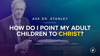 How can I point my adult children to Christ? - Ask Dr. Stanley