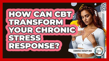How Can CBT Transform Your Chronic Stress Response? - Cognitive Therapy Hub
