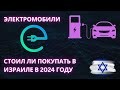 Электромобили - Стоил ли покупать в Израиле в 2024 году