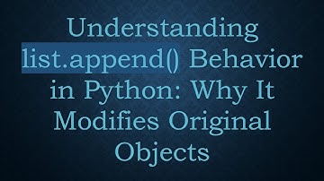 Understanding list.append() Behavior in Python: Why It Modifies Original Objects