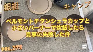 銀組キャンプvol.278 ベルモントチタンシェラカップと小さいバーナーで炊飯したら見事に失敗した件。