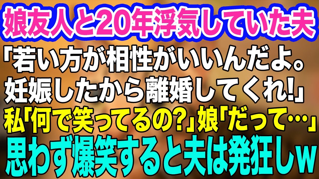 【スカッとする話】娘の友人と20年浮気していた夫「離婚だ！お前より若い娘が相性がいいんだよｗ」→私「あれ…何で笑ってるの？ｗ」娘「知らないの？だってあの子…ｗ」実は…