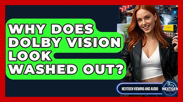 Why Does Dolby Vision Look Washed Out? - NextGen Viewing and Audio