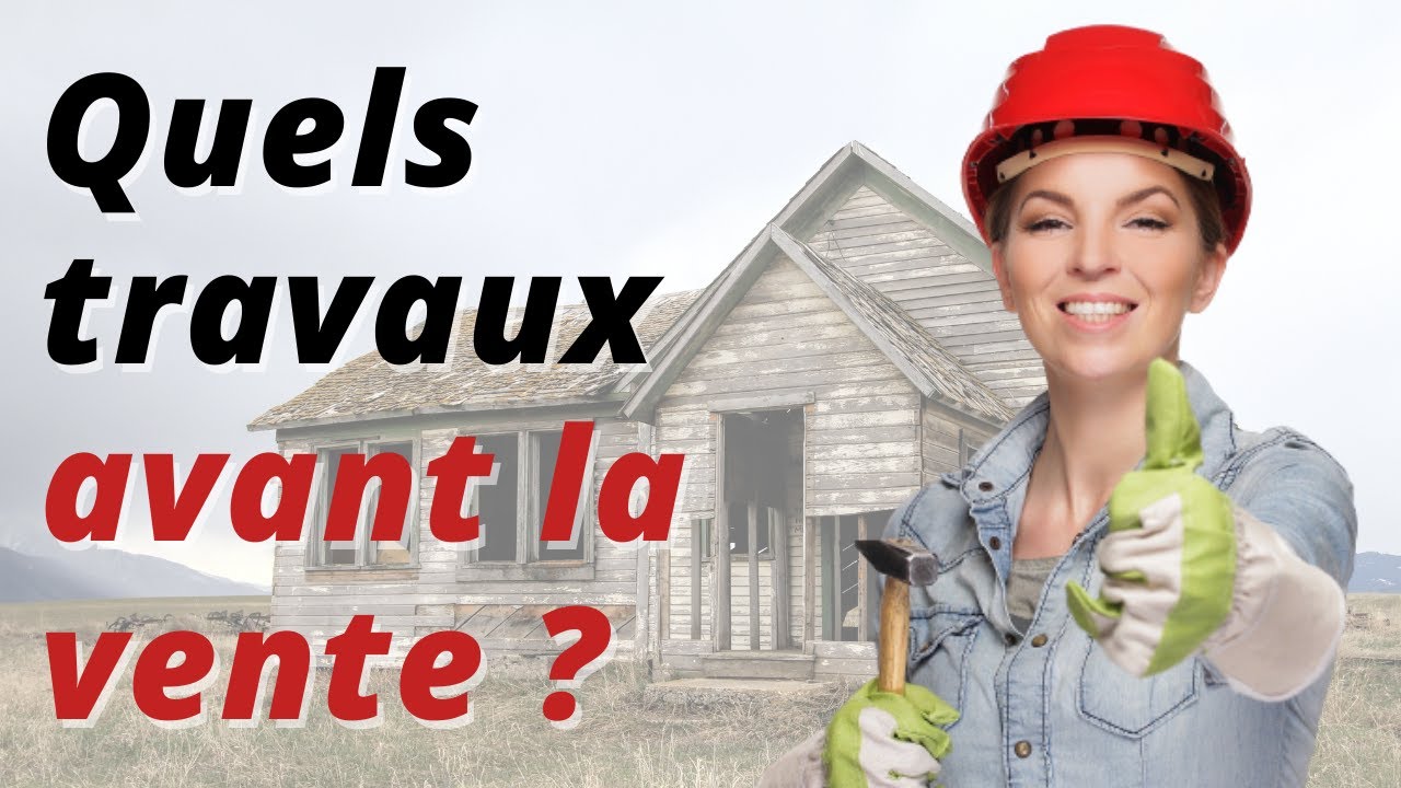 Quels travaux réaliser avant la vente de votre bien immobilier? 🏠