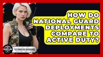 How Do National Guard Deployments Compare To Active Duty? - The Frontline Guardians