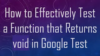 How to Effectively Test a Function that Returns void in Google Test