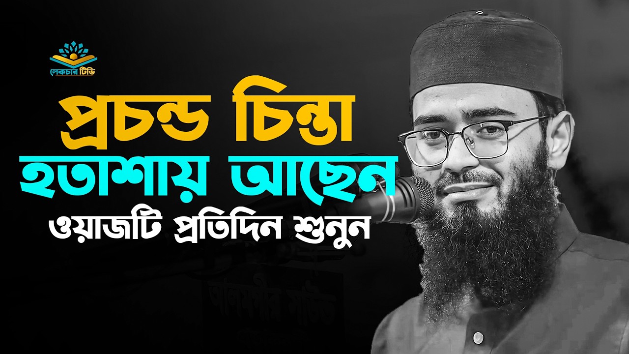 প্রচন্ড চিন্তা হতাশায় আছেন ওয়াজটি প্রতিদিন শুনুন !! আবরারুল হক আসিফ হুজুর
