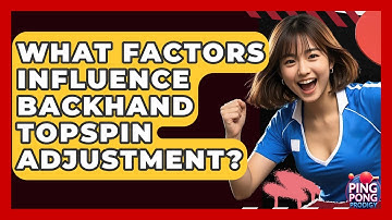 What Factors Influence Backhand Topspin Adjustment? - Ping Pong Prodigy