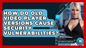 How Do Old Video Player Versions Cause Security Vulnerabilities? - Your Computer Companion