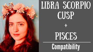 Libra Scorpio Cusp + Pisces - COMPATIBILITY