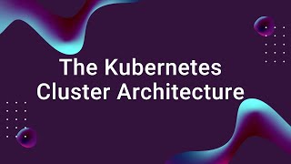 The Kubernetes Cluster Architecture - A High-Level Overview