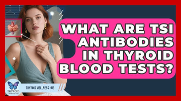 What Are TSI Antibodies In Thyroid Blood Tests? - Thyroid Wellness Hub