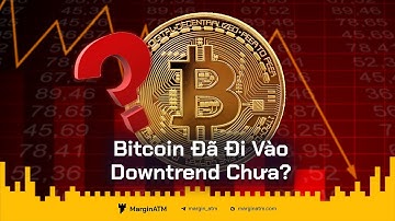Bitcoin Đã Đi Vào DOWNTREND Hay Chưa?