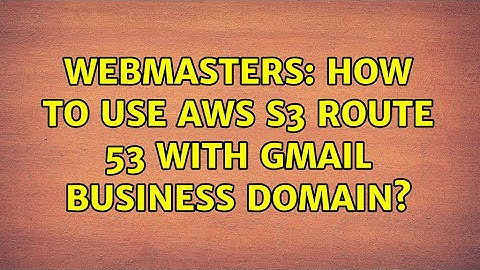 Webmasters: How to use AWS S3 Route 53 with Gmail business domain?