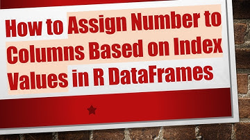 How to Assign Number to Columns Based on Index Values in R DataFrames