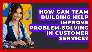 How Can Team Building Help Improve Problem-solving In Customer Service? - Customer Support Coach