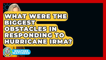 What Were The Biggest Obstacles In Responding To Hurricane Irma? - Weather Watchdog