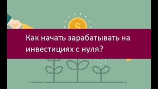 Как начать зарабатывать на инвестициях с нуля?