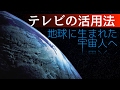 地球に生まれた宇宙人へ（テレビの活用法）