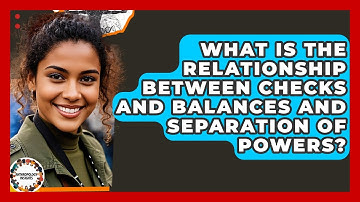 What Is The Relationship Between Checks And Balances And Separation Of Powers?