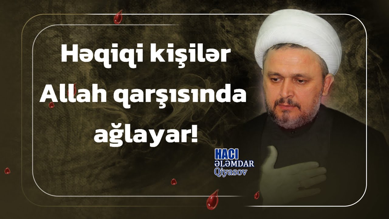 Allah qarşısında ağlamaq KİŞİLİKDİR - Hacı Ələmdar Qiyasov
