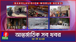 আন্তর্জাতিক সব খবর | Banglavision World News | 25 May 2024 | International Bulletin