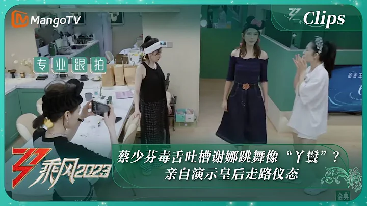 【精彩看点】蔡少芬毒舌吐槽谢娜跳舞像“丫鬟”？亲自演示皇后走路仪态｜《乘风2023》Ride The Wind 2023｜MangoTV - 天天要闻