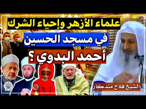 علماء الأزهر وإحياء الشرك في مسجد الحسين وأحمد البدوي الشيخ فلاح مندكار رحمه الله