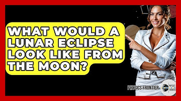 What Would A Lunar Eclipse Look Like From The Moon? - Physics Frontier
