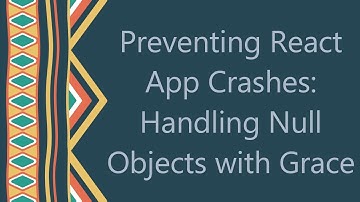 Preventing React App Crashes: Handling Null Objects with Grace