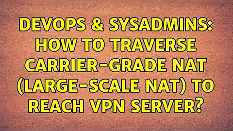 DevOps & SysAdmins: How to traverse carrier-grade NAT (large-scale NAT) to reach VPN Server?