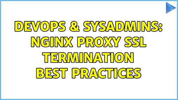 DevOps & SysAdmins: NGINX proxy SSL termination best practices